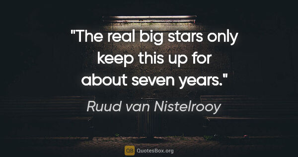 Ruud van Nistelrooy quote: "The real big stars only keep this up for about seven years."