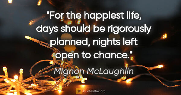 Mignon McLaughlin quote: "For the happiest life, days should be rigorously planned,..."