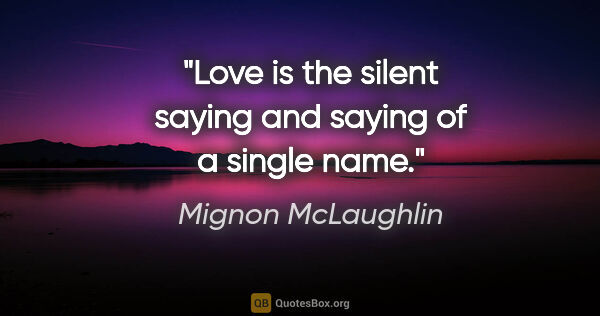 Mignon McLaughlin quote: "Love is the silent saying and saying of a single name."