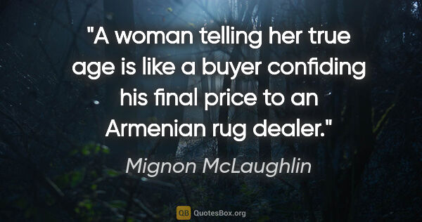 Mignon McLaughlin quote: "A woman telling her true age is like a buyer confiding his..."
