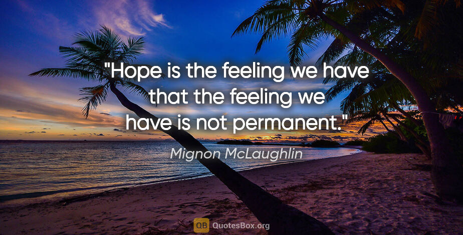 Mignon McLaughlin quote: "Hope is the feeling we have that the feeling we have is not..."