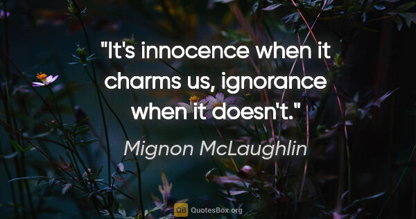 Mignon McLaughlin quote: "It's innocence when it charms us, ignorance when it doesn't."