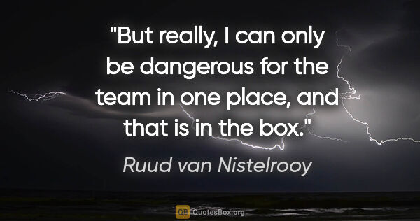 Ruud van Nistelrooy quote: "But really, I can only be dangerous for the team in one place,..."