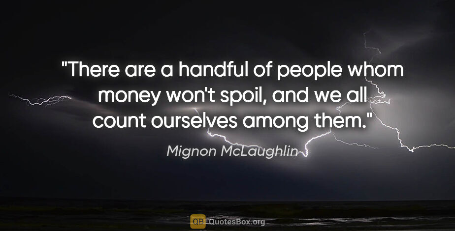 Mignon McLaughlin quote: "There are a handful of people whom money won't spoil, and we..."