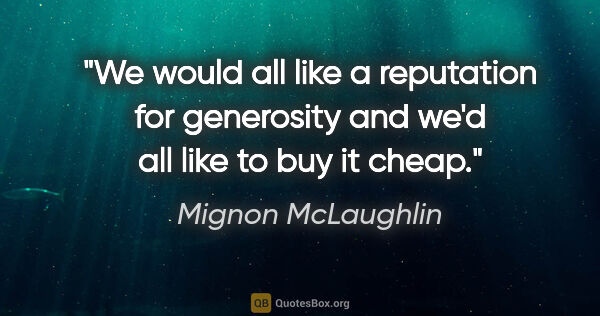 Mignon McLaughlin quote: "We would all like a reputation for generosity and we'd all..."