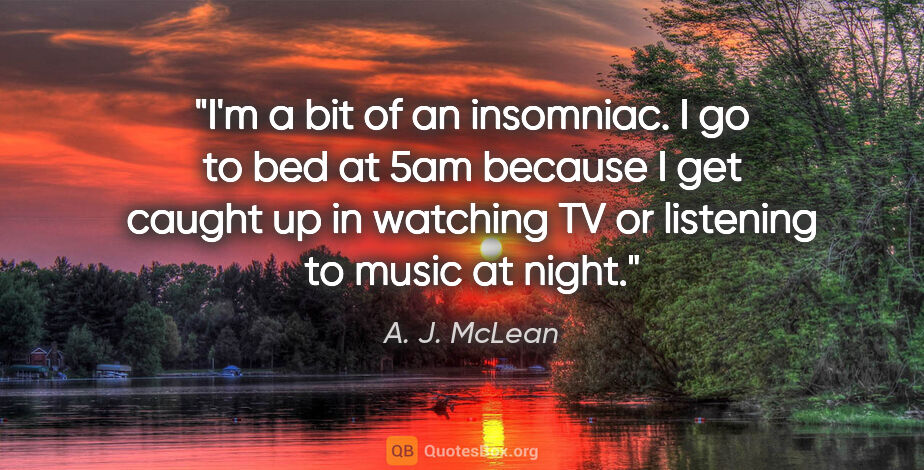 A. J. McLean quote: "I'm a bit of an insomniac. I go to bed at 5am because I get..."