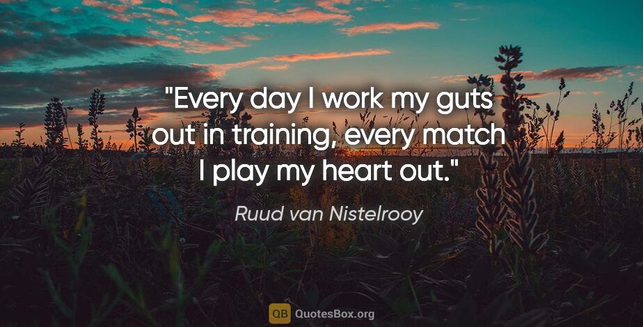 Ruud van Nistelrooy quote: "Every day I work my guts out in training, every match I play..."