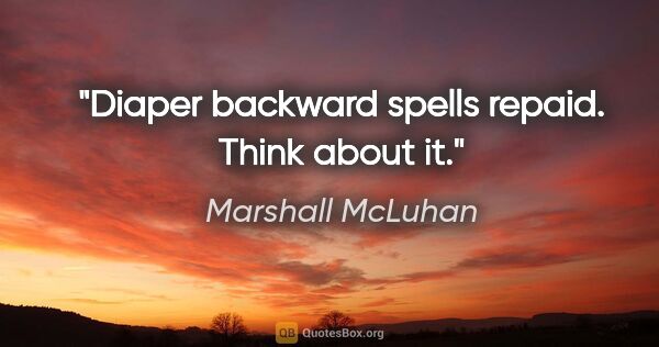 Marshall McLuhan quote: "Diaper backward spells repaid. Think about it."