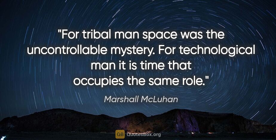 Marshall McLuhan quote: "For tribal man space was the uncontrollable mystery. For..."