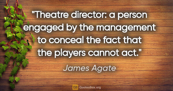 James Agate quote: "Theatre director: a person engaged by the management to..."