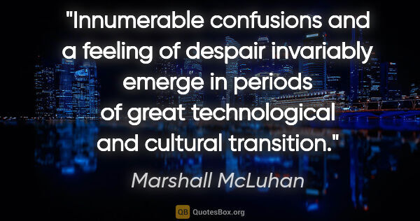 Marshall McLuhan quote: "Innumerable confusions and a feeling of despair invariably..."