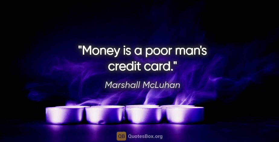 Marshall McLuhan quote: "Money is a poor man's credit card."
