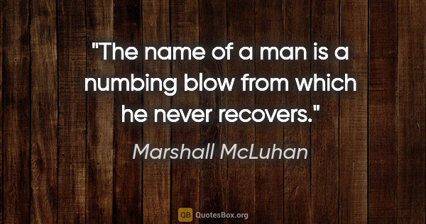 Marshall McLuhan quote: "The name of a man is a numbing blow from which he never recovers."