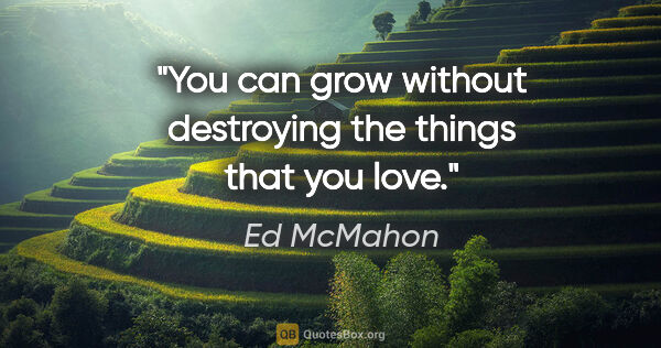 Ed McMahon quote: "You can grow without destroying the things that you love."