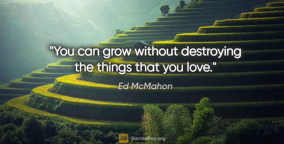 Ed McMahon quote: "You can grow without destroying the things that you love."