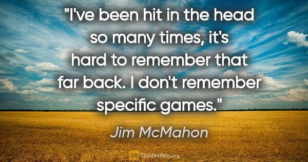 Jim McMahon quote: "I've been hit in the head so many times, it's hard to remember..."