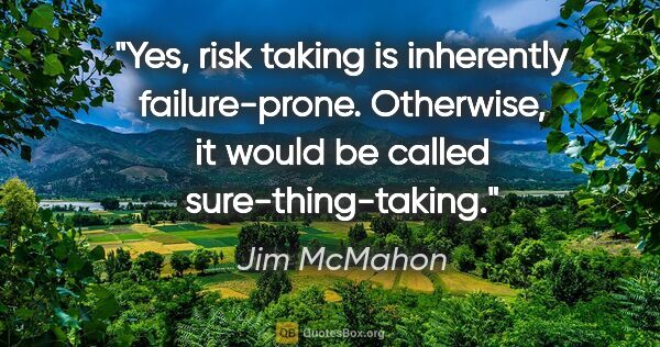 Jim McMahon quote: "Yes, risk taking is inherently failure-prone. Otherwise, it..."