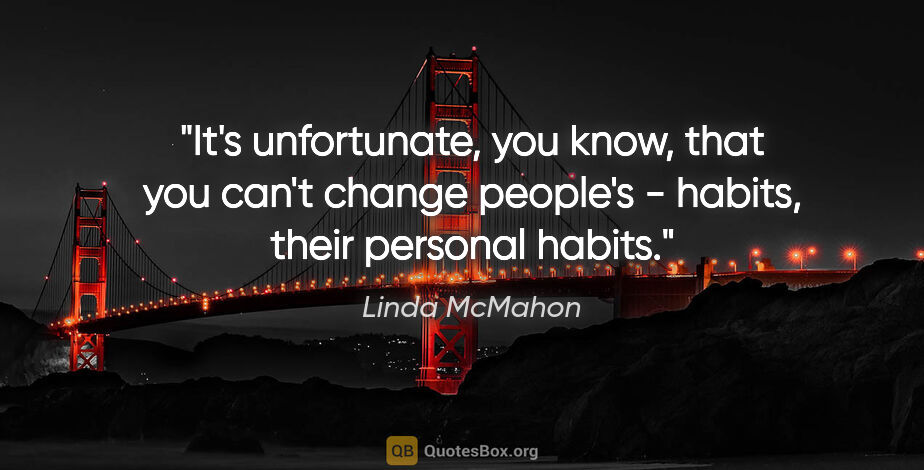 Linda McMahon quote: "It's unfortunate, you know, that you can't change people's -..."