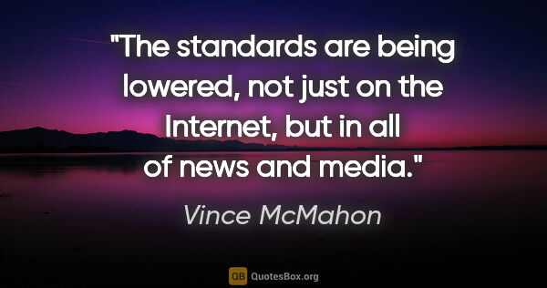 Vince McMahon quote: "The standards are being lowered, not just on the Internet, but..."