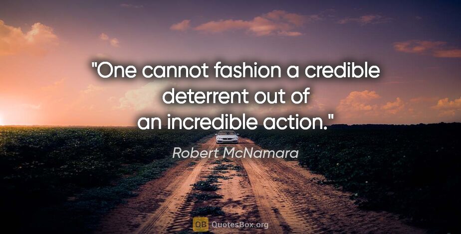 Robert McNamara quote: "One cannot fashion a credible deterrent out of an incredible..."