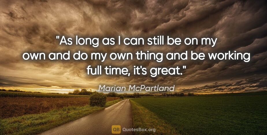 Marian McPartland quote: "As long as I can still be on my own and do my own thing and be..."