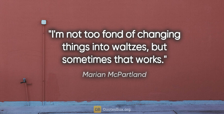 Marian McPartland quote: "I'm not too fond of changing things into waltzes, but..."