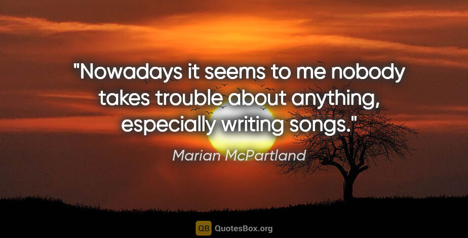 Marian McPartland quote: "Nowadays it seems to me nobody takes trouble about anything,..."