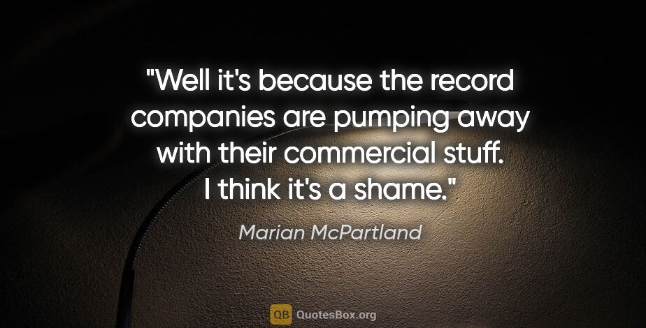 Marian McPartland quote: "Well it's because the record companies are pumping away with..."