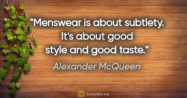 Alexander McQueen quote: "Menswear is about subtlety. It's about good style and good taste."