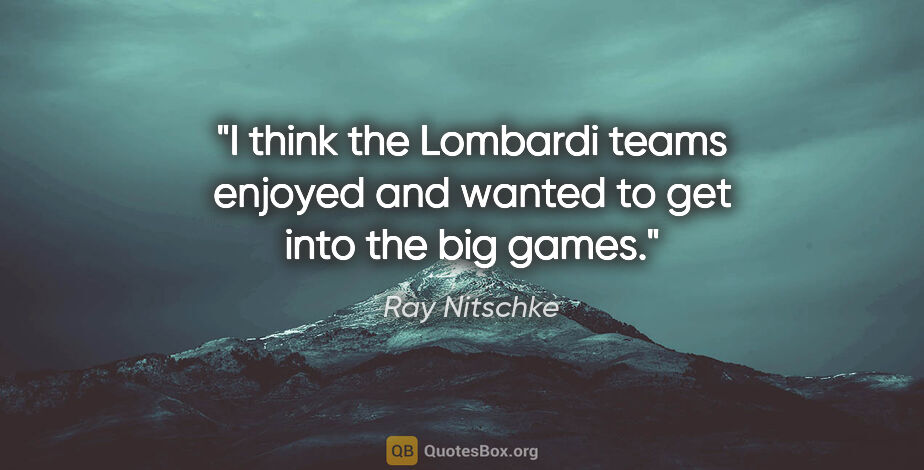 Ray Nitschke quote: "I think the Lombardi teams enjoyed and wanted to get into the..."