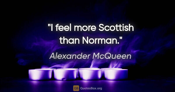 Alexander McQueen quote: "I feel more Scottish than Norman."