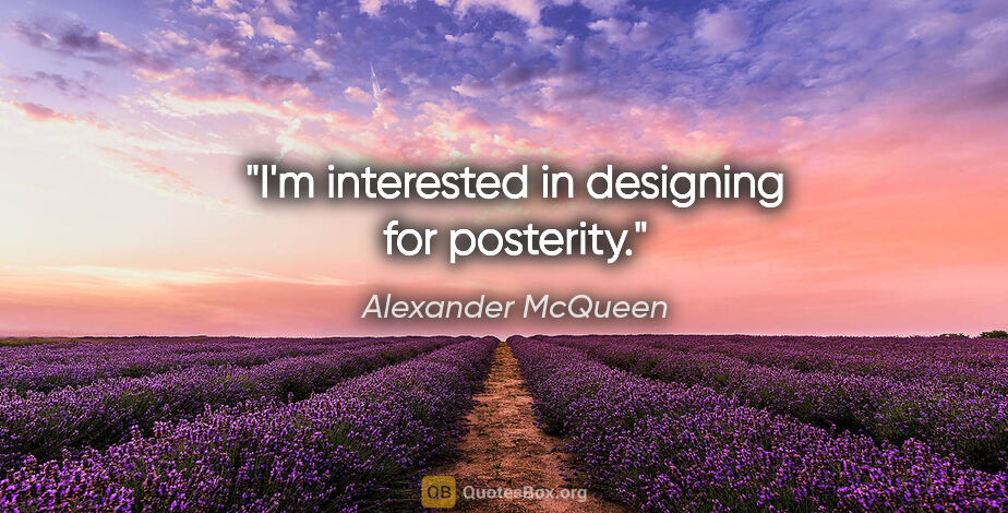 Alexander McQueen quote: "I'm interested in designing for posterity."