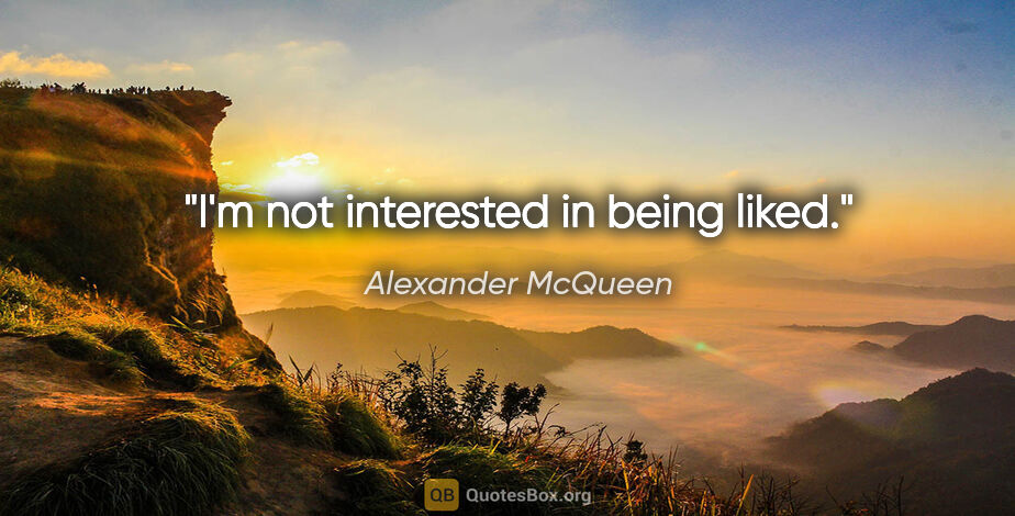 Alexander McQueen quote: "I'm not interested in being liked."