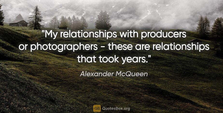 Alexander McQueen quote: "My relationships with producers or photographers - these are..."