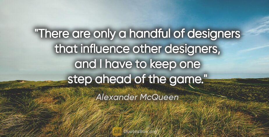 Alexander McQueen quote: "There are only a handful of designers that influence other..."