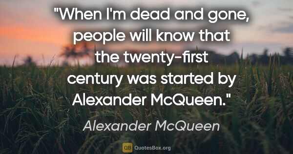 Alexander McQueen quote: "When I'm dead and gone, people will know that the twenty-first..."