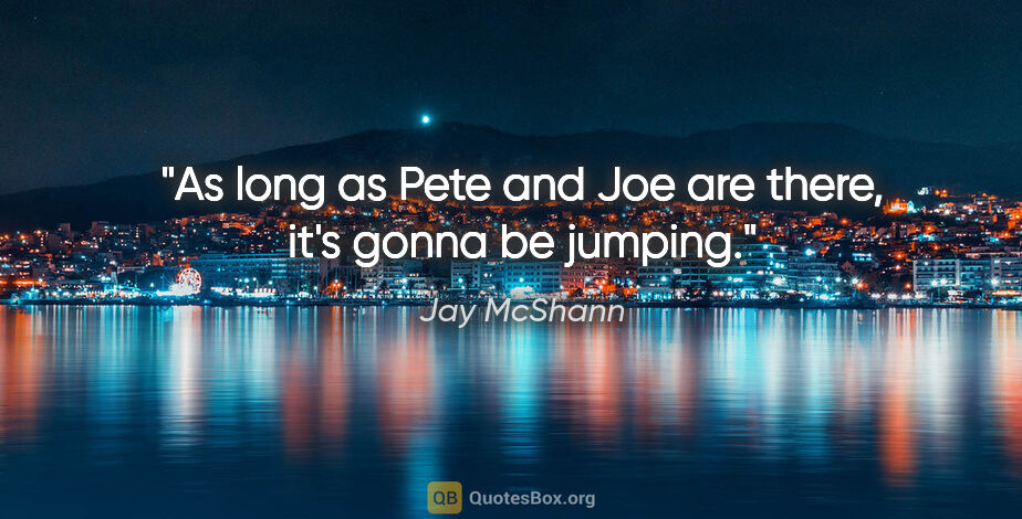 Jay McShann quote: "As long as Pete and Joe are there, it's gonna be jumping."