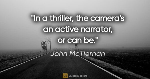 John McTiernan quote: "In a thriller, the camera's an active narrator, or can be."