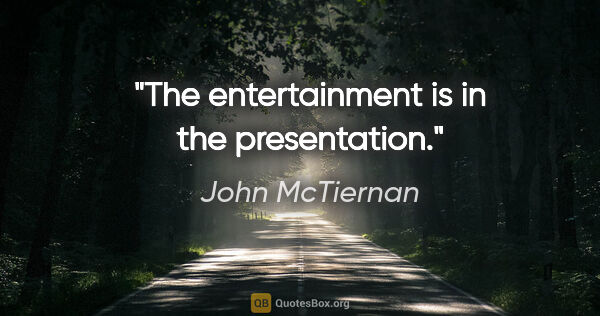 John McTiernan quote: "The entertainment is in the presentation."