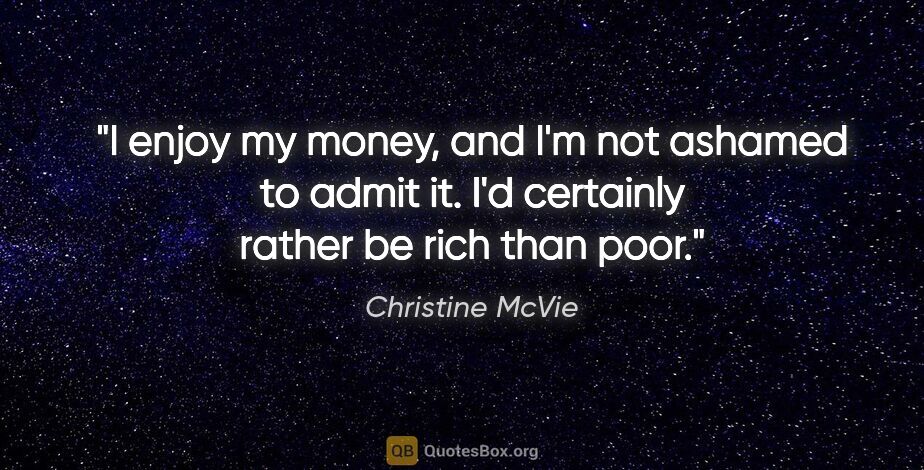 Christine McVie quote: "I enjoy my money, and I'm not ashamed to admit it. I'd..."