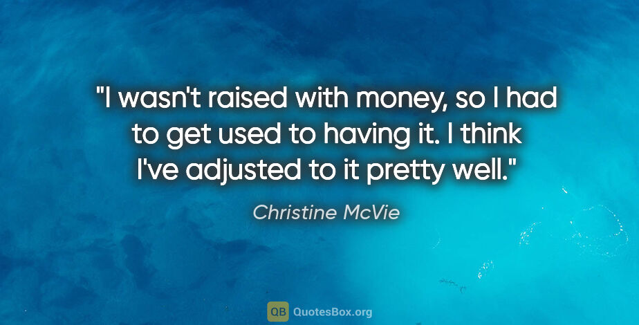 Christine McVie quote: "I wasn't raised with money, so I had to get used to having it...."