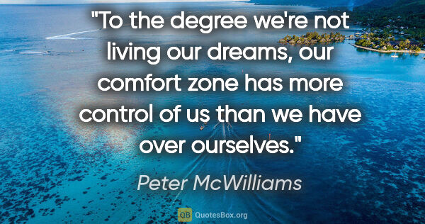 Peter McWilliams quote: "To the degree we're not living our dreams, our comfort zone..."