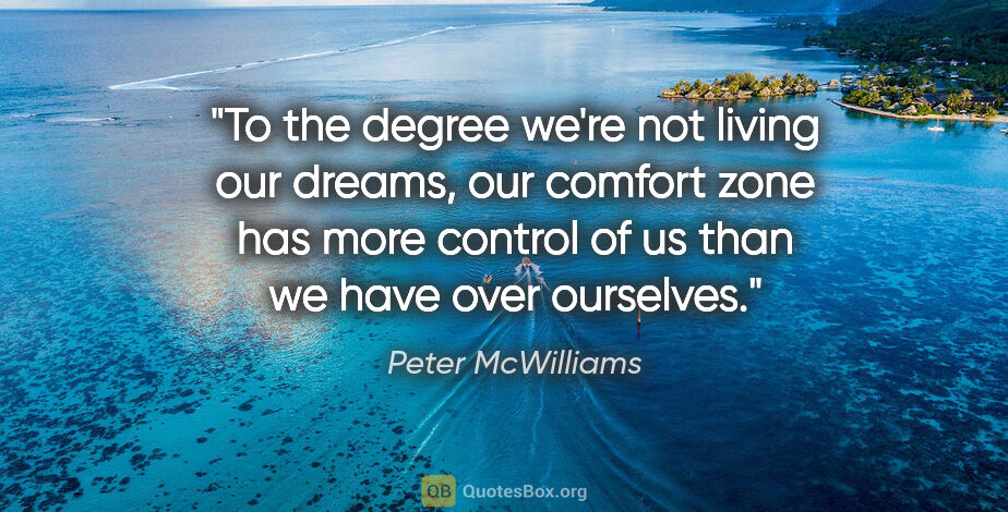 Peter McWilliams quote: "To the degree we're not living our dreams, our comfort zone..."