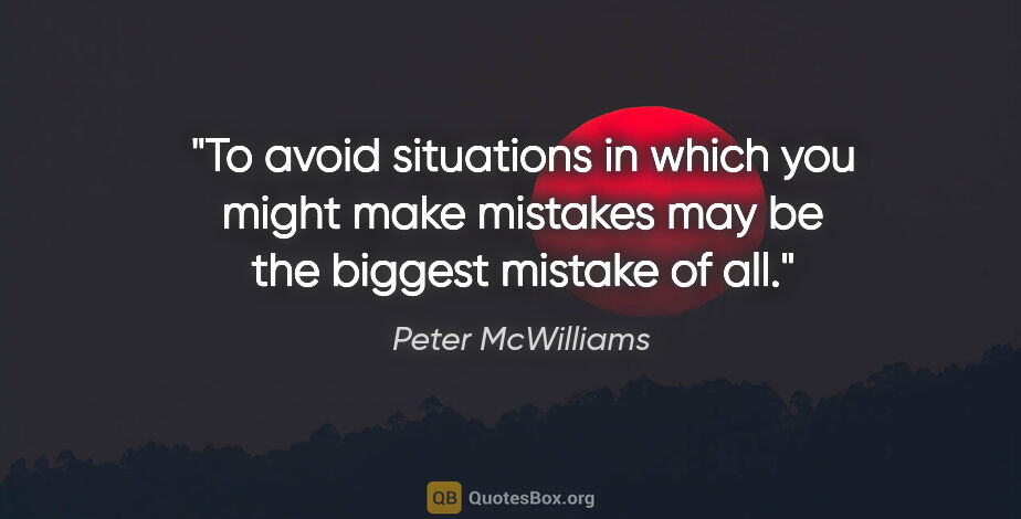 Peter McWilliams quote: "To avoid situations in which you might make mistakes may be..."