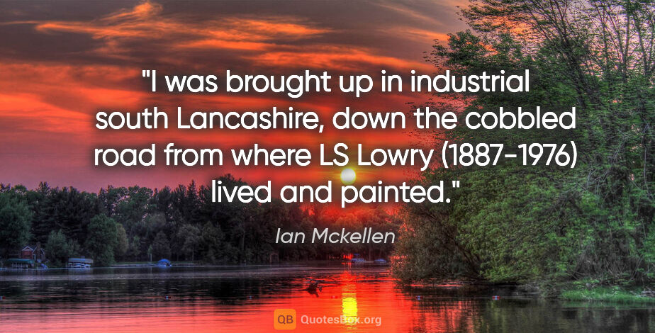 Ian Mckellen quote: "I was brought up in industrial south Lancashire, down the..."
