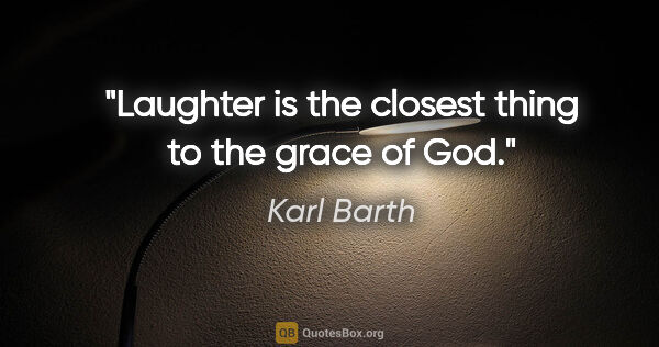 Karl Barth quote: "Laughter is the closest thing to the grace of God."