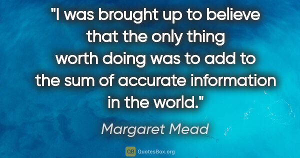 Margaret Mead quote: "I was brought up to believe that the only thing worth doing..."