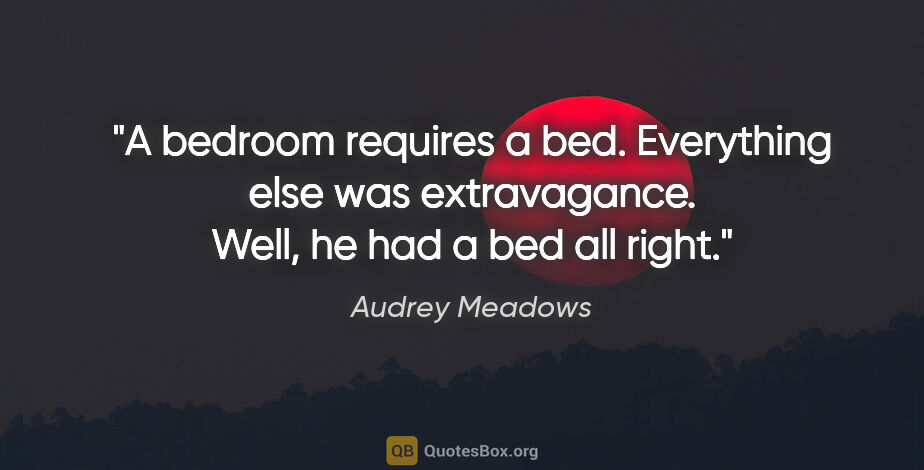 Audrey Meadows quote: "A bedroom requires a bed. Everything else was extravagance...."