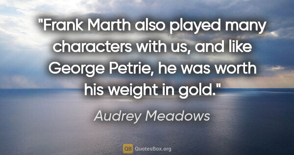 Audrey Meadows quote: "Frank Marth also played many characters with us, and like..."