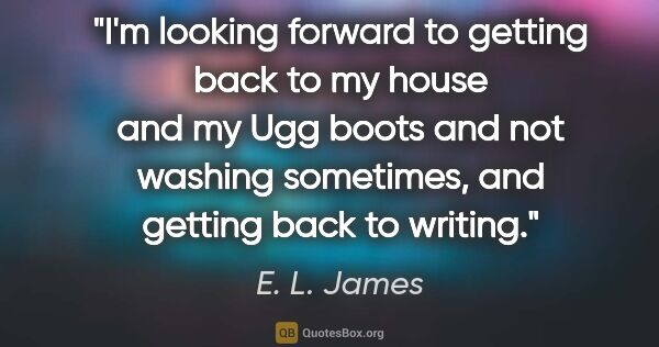 E. L. James quote: "I'm looking forward to getting back to my house and my Ugg..."